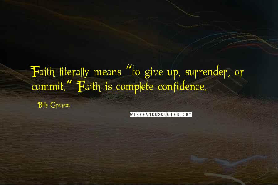 Billy Graham Quotes: Faith literally means "to give up, surrender, or commit." Faith is complete confidence.