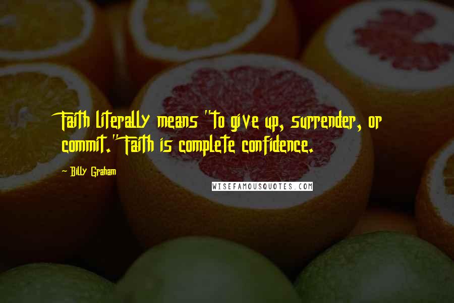 Billy Graham Quotes: Faith literally means "to give up, surrender, or commit." Faith is complete confidence.