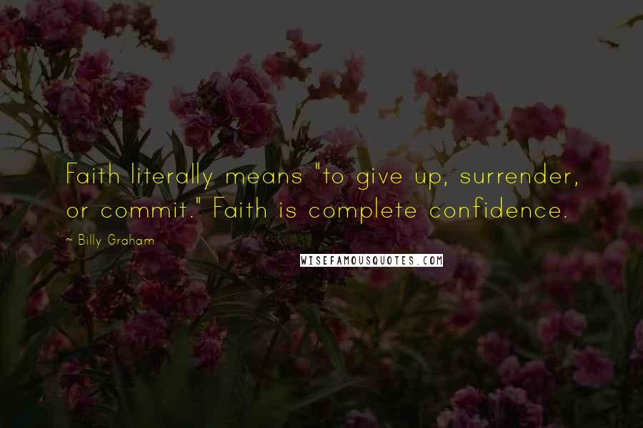 Billy Graham Quotes: Faith literally means "to give up, surrender, or commit." Faith is complete confidence.