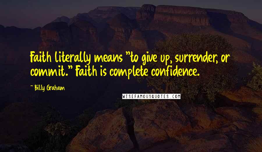Billy Graham Quotes: Faith literally means "to give up, surrender, or commit." Faith is complete confidence.