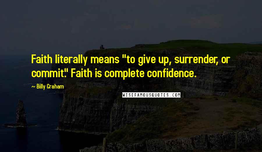 Billy Graham Quotes: Faith literally means "to give up, surrender, or commit." Faith is complete confidence.