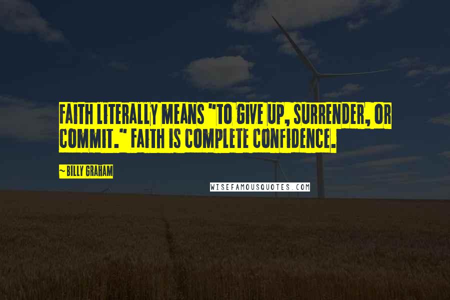 Billy Graham Quotes: Faith literally means "to give up, surrender, or commit." Faith is complete confidence.