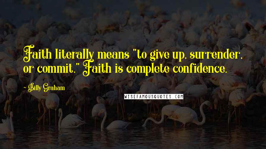 Billy Graham Quotes: Faith literally means "to give up, surrender, or commit." Faith is complete confidence.