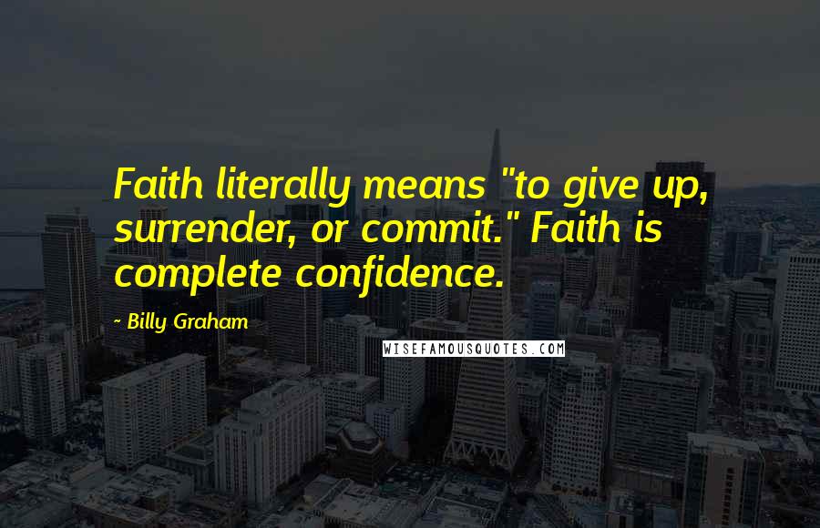 Billy Graham Quotes: Faith literally means "to give up, surrender, or commit." Faith is complete confidence.