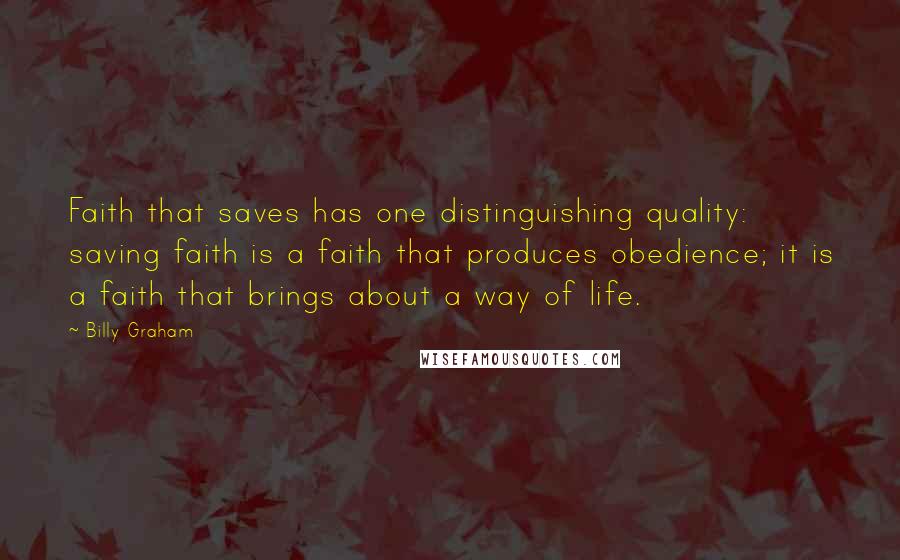 Billy Graham Quotes: Faith that saves has one distinguishing quality: saving faith is a faith that produces obedience; it is a faith that brings about a way of life.