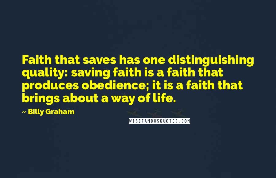 Billy Graham Quotes: Faith that saves has one distinguishing quality: saving faith is a faith that produces obedience; it is a faith that brings about a way of life.