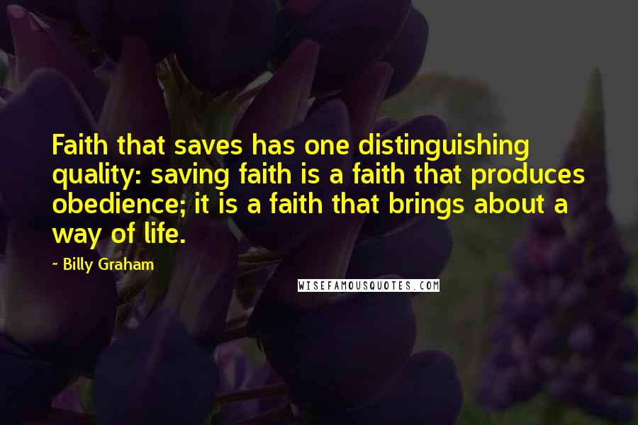 Billy Graham Quotes: Faith that saves has one distinguishing quality: saving faith is a faith that produces obedience; it is a faith that brings about a way of life.