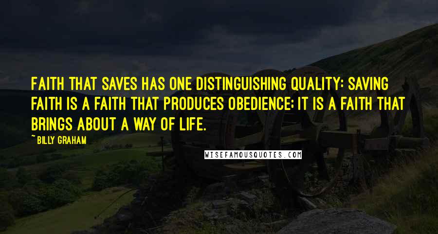 Billy Graham Quotes: Faith that saves has one distinguishing quality: saving faith is a faith that produces obedience; it is a faith that brings about a way of life.