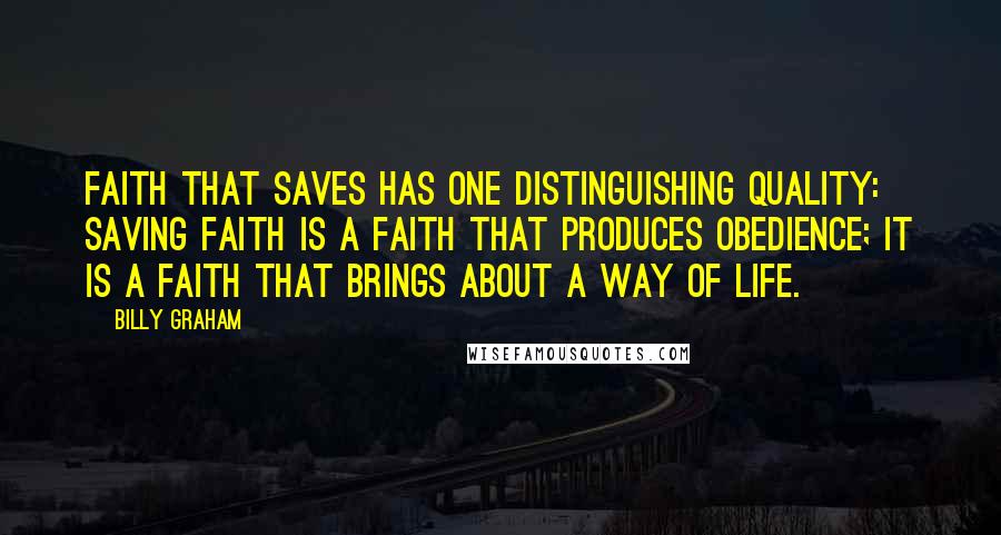 Billy Graham Quotes: Faith that saves has one distinguishing quality: saving faith is a faith that produces obedience; it is a faith that brings about a way of life.