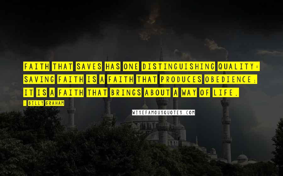 Billy Graham Quotes: Faith that saves has one distinguishing quality: saving faith is a faith that produces obedience; it is a faith that brings about a way of life.