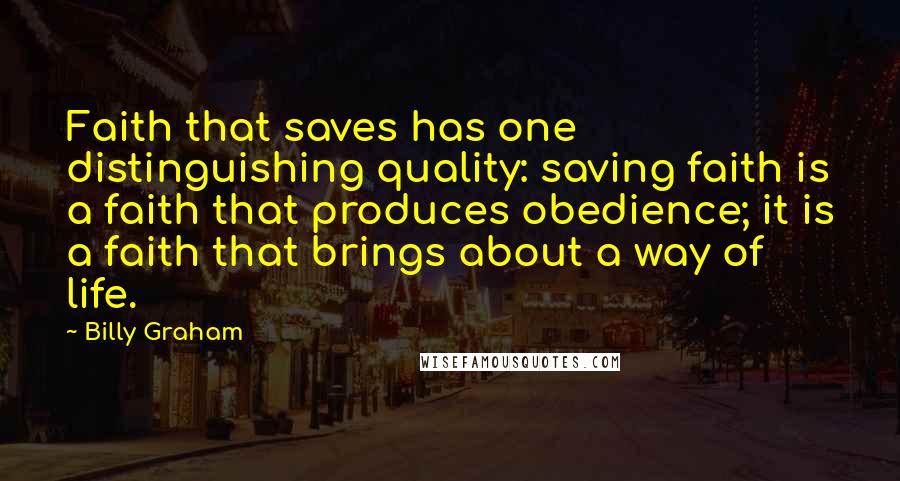 Billy Graham Quotes: Faith that saves has one distinguishing quality: saving faith is a faith that produces obedience; it is a faith that brings about a way of life.