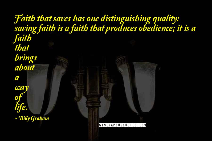 Billy Graham Quotes: Faith that saves has one distinguishing quality: saving faith is a faith that produces obedience; it is a faith that brings about a way of life.