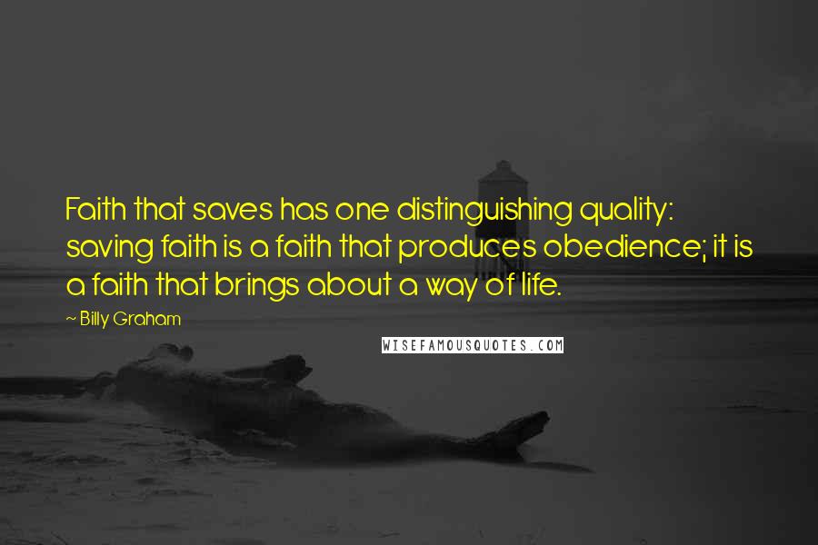 Billy Graham Quotes: Faith that saves has one distinguishing quality: saving faith is a faith that produces obedience; it is a faith that brings about a way of life.