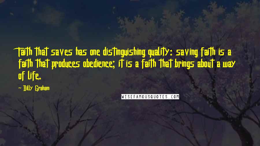 Billy Graham Quotes: Faith that saves has one distinguishing quality: saving faith is a faith that produces obedience; it is a faith that brings about a way of life.