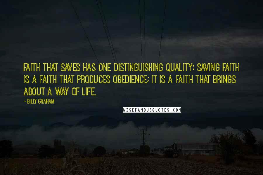 Billy Graham Quotes: Faith that saves has one distinguishing quality: saving faith is a faith that produces obedience; it is a faith that brings about a way of life.