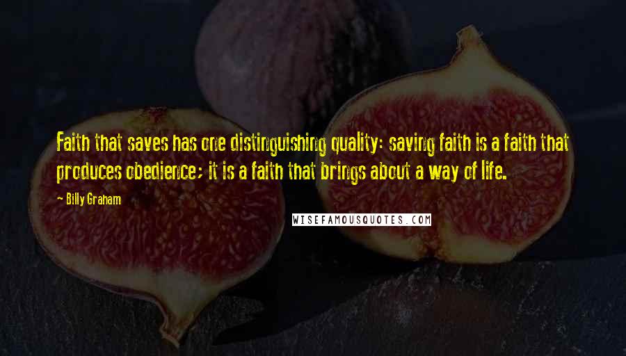 Billy Graham Quotes: Faith that saves has one distinguishing quality: saving faith is a faith that produces obedience; it is a faith that brings about a way of life.