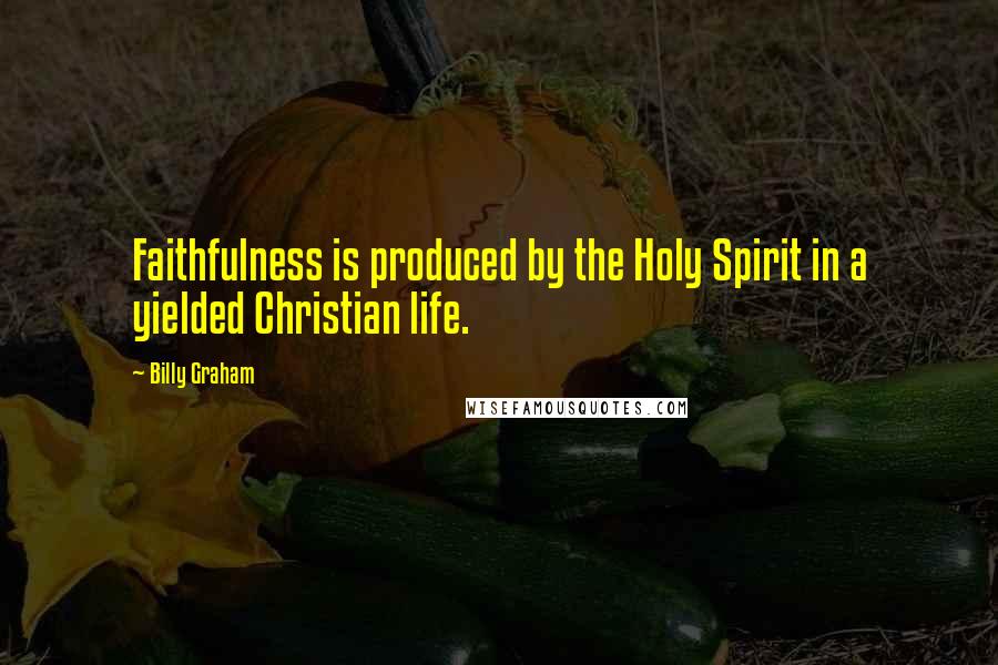 Billy Graham Quotes: Faithfulness is produced by the Holy Spirit in a yielded Christian life.