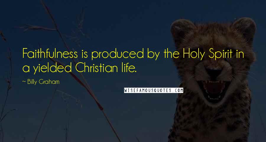 Billy Graham Quotes: Faithfulness is produced by the Holy Spirit in a yielded Christian life.