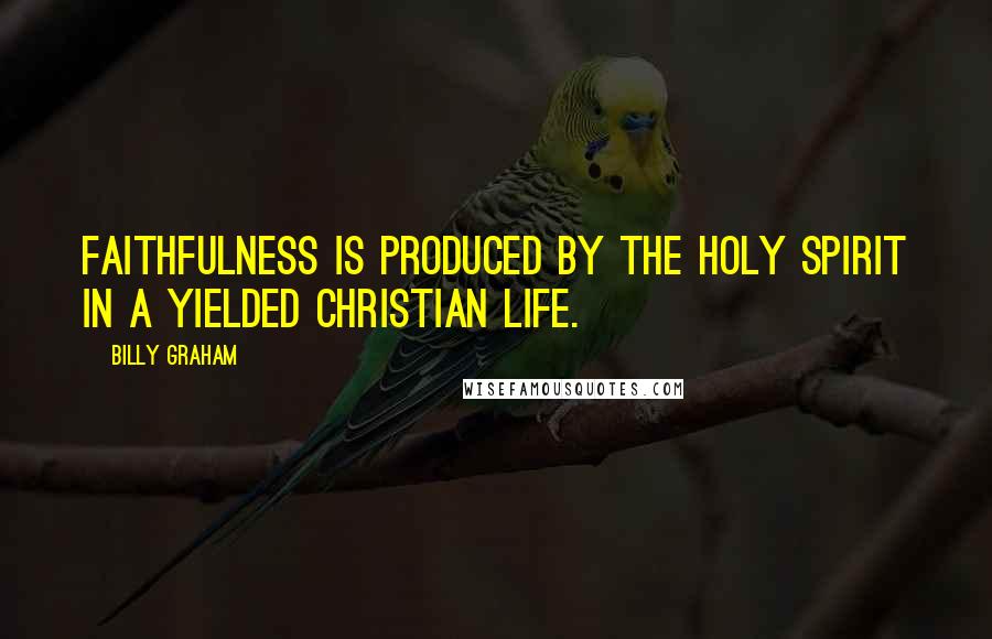 Billy Graham Quotes: Faithfulness is produced by the Holy Spirit in a yielded Christian life.