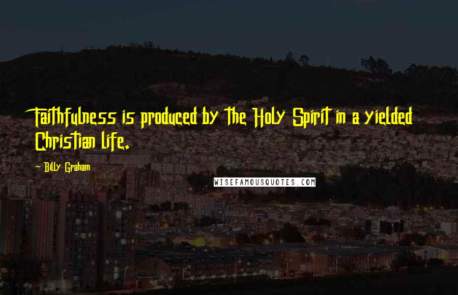 Billy Graham Quotes: Faithfulness is produced by the Holy Spirit in a yielded Christian life.