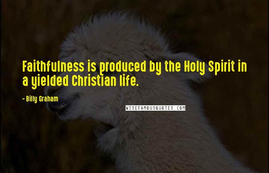 Billy Graham Quotes: Faithfulness is produced by the Holy Spirit in a yielded Christian life.