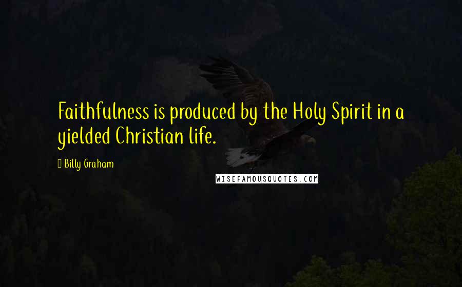 Billy Graham Quotes: Faithfulness is produced by the Holy Spirit in a yielded Christian life.