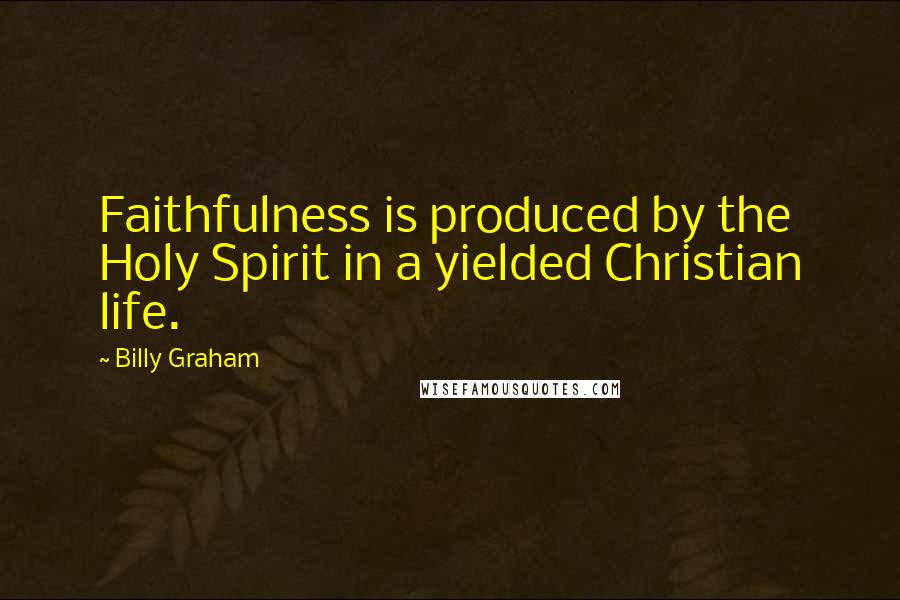 Billy Graham Quotes: Faithfulness is produced by the Holy Spirit in a yielded Christian life.