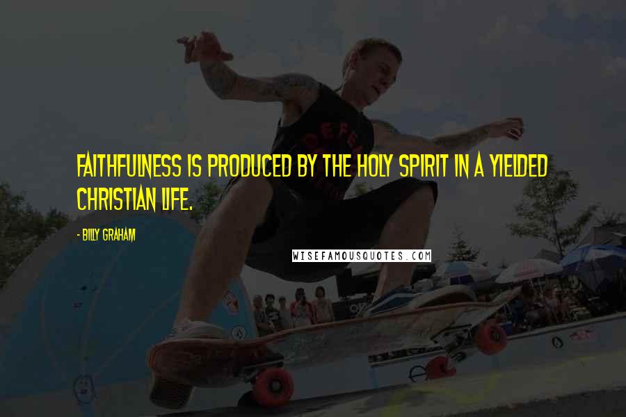 Billy Graham Quotes: Faithfulness is produced by the Holy Spirit in a yielded Christian life.