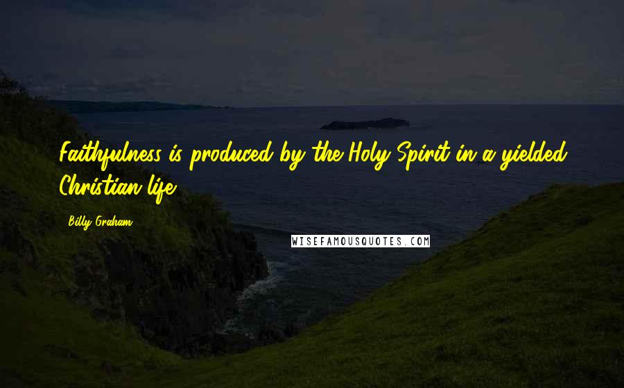 Billy Graham Quotes: Faithfulness is produced by the Holy Spirit in a yielded Christian life.