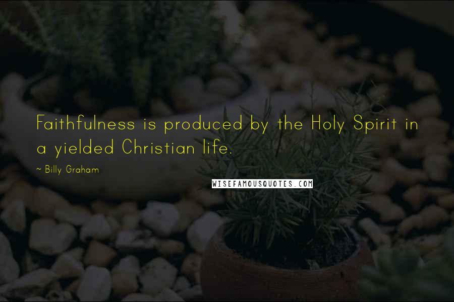 Billy Graham Quotes: Faithfulness is produced by the Holy Spirit in a yielded Christian life.