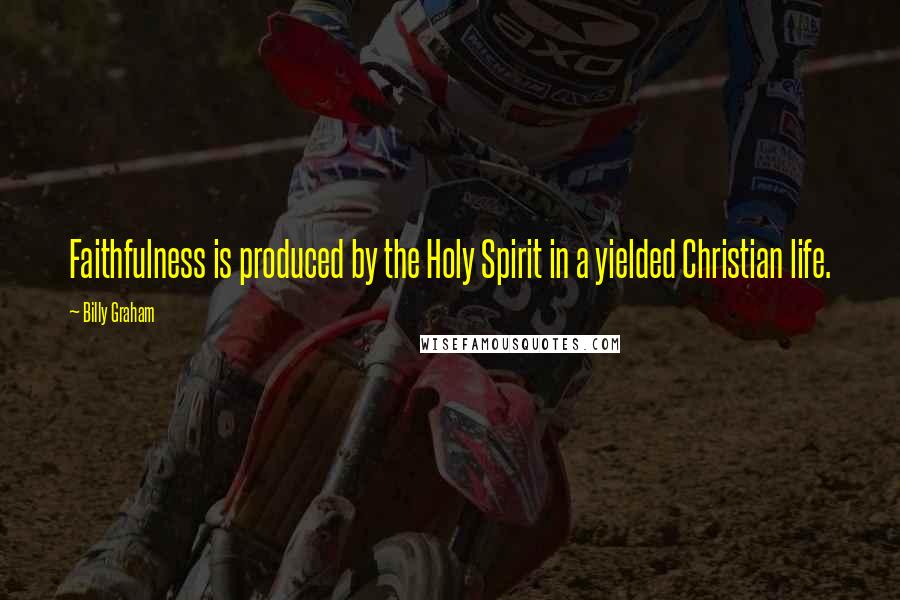 Billy Graham Quotes: Faithfulness is produced by the Holy Spirit in a yielded Christian life.
