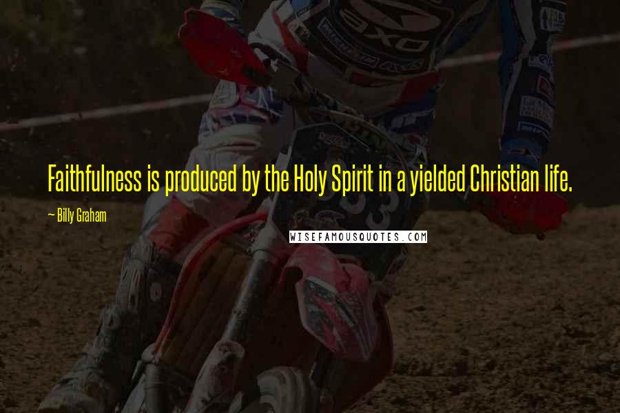 Billy Graham Quotes: Faithfulness is produced by the Holy Spirit in a yielded Christian life.