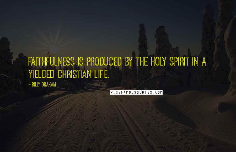 Billy Graham Quotes: Faithfulness is produced by the Holy Spirit in a yielded Christian life.