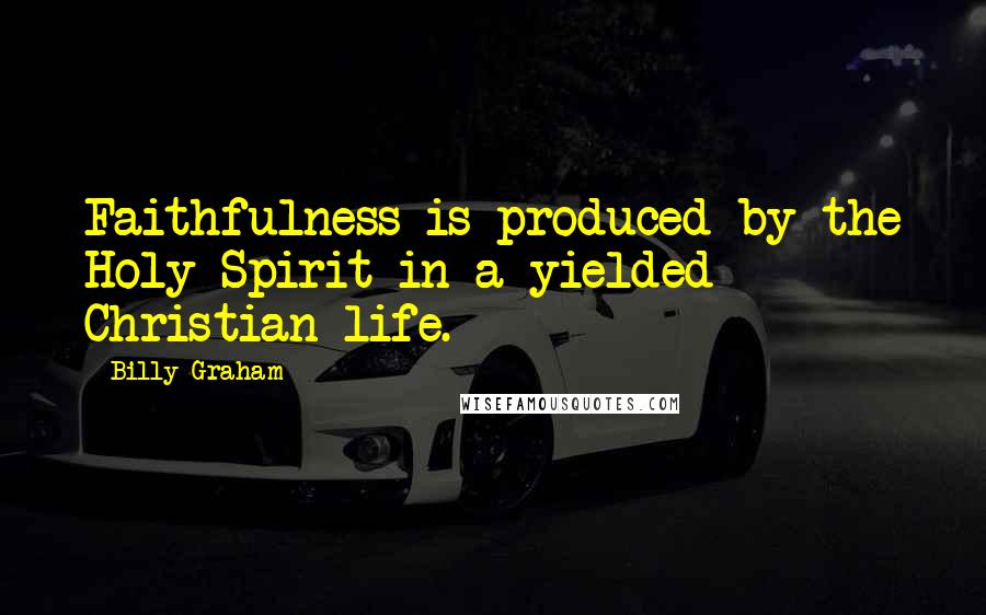 Billy Graham Quotes: Faithfulness is produced by the Holy Spirit in a yielded Christian life.