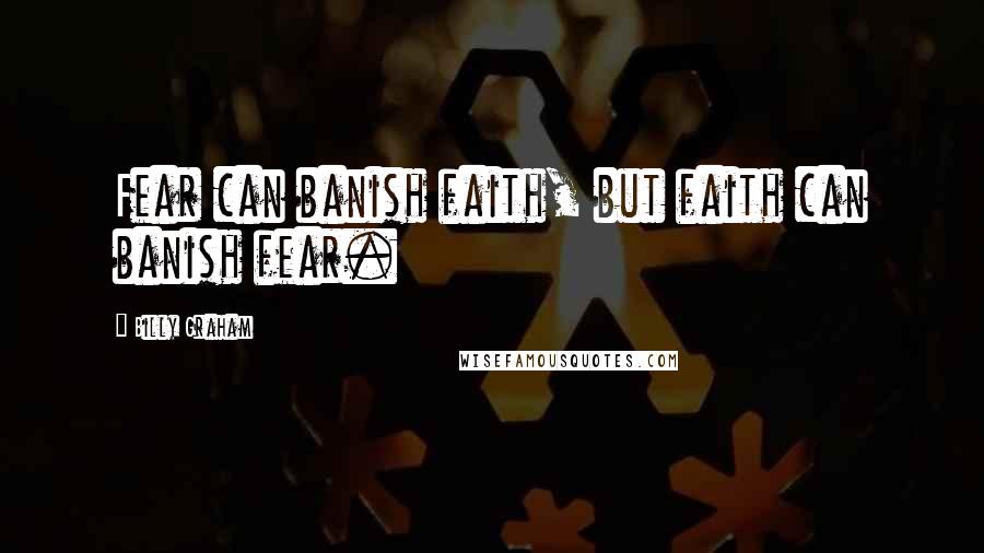 Billy Graham Quotes: Fear can banish faith, but faith can banish fear.