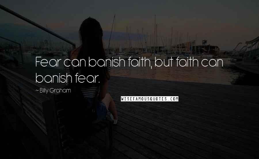 Billy Graham Quotes: Fear can banish faith, but faith can banish fear.