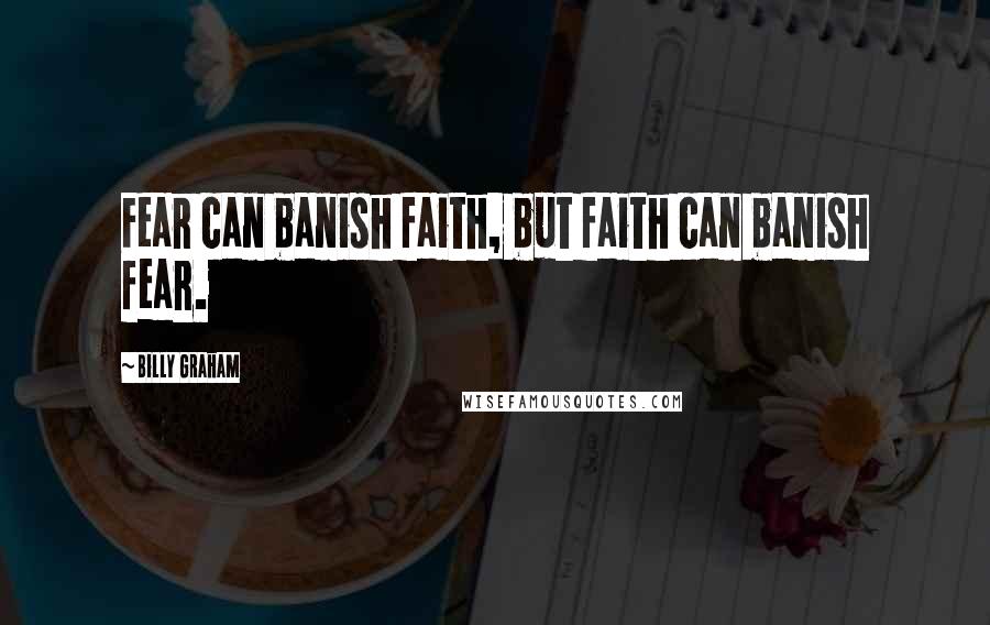 Billy Graham Quotes: Fear can banish faith, but faith can banish fear.