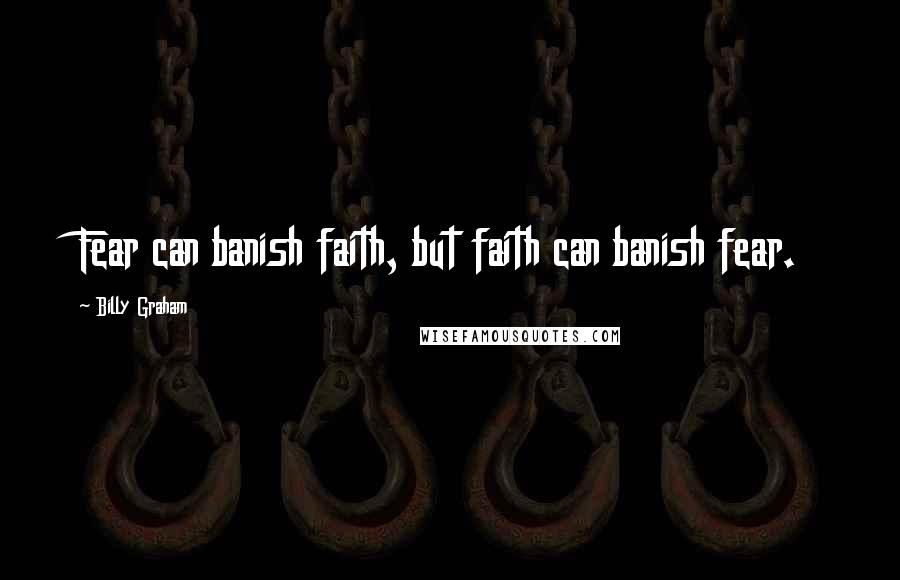Billy Graham Quotes: Fear can banish faith, but faith can banish fear.