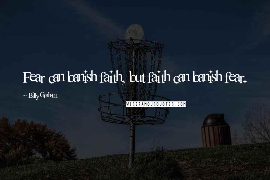 Billy Graham Quotes: Fear can banish faith, but faith can banish fear.