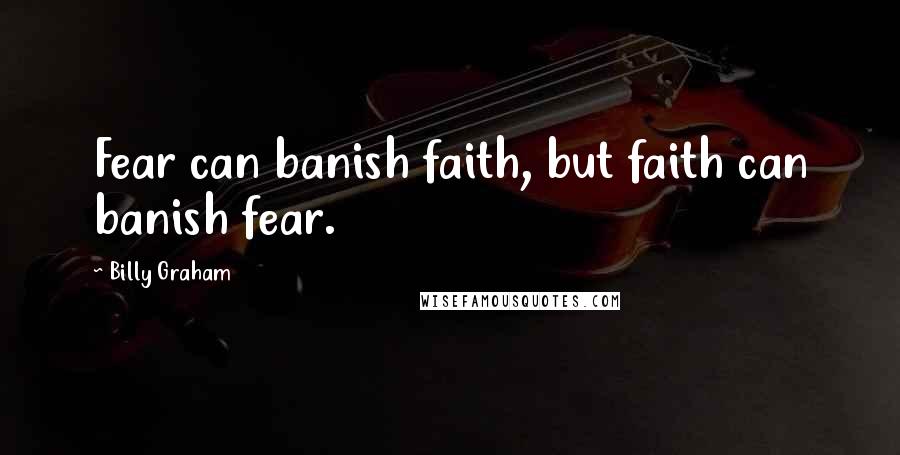Billy Graham Quotes: Fear can banish faith, but faith can banish fear.