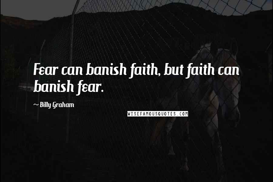 Billy Graham Quotes: Fear can banish faith, but faith can banish fear.