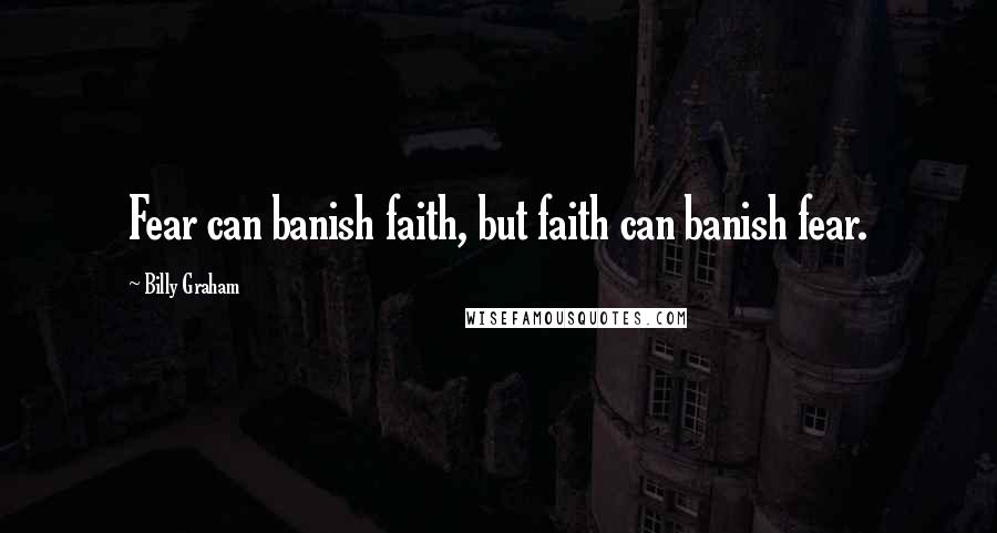 Billy Graham Quotes: Fear can banish faith, but faith can banish fear.