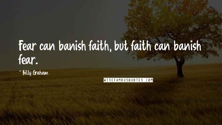 Billy Graham Quotes: Fear can banish faith, but faith can banish fear.