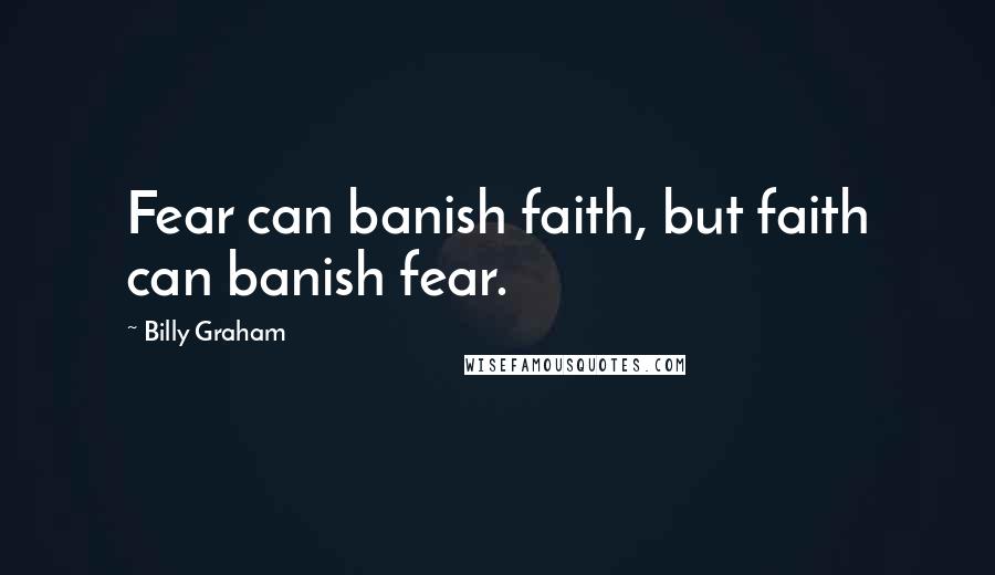 Billy Graham Quotes: Fear can banish faith, but faith can banish fear.
