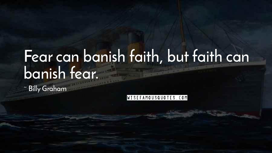 Billy Graham Quotes: Fear can banish faith, but faith can banish fear.