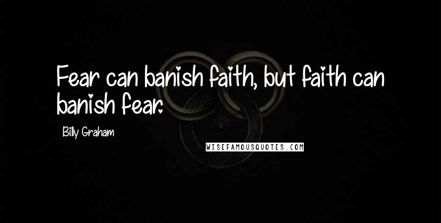 Billy Graham Quotes: Fear can banish faith, but faith can banish fear.
