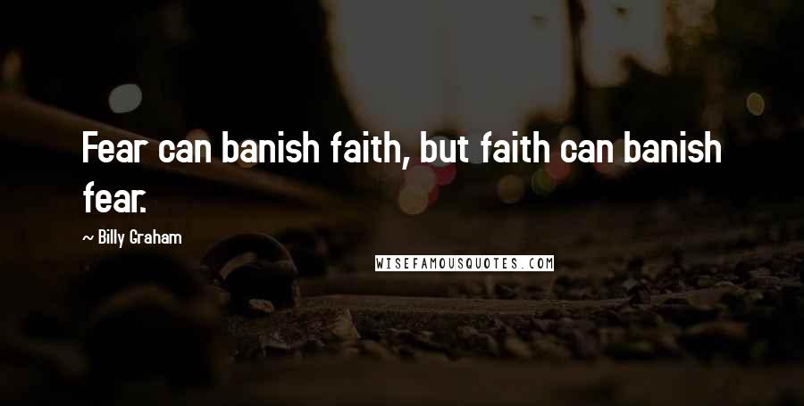 Billy Graham Quotes: Fear can banish faith, but faith can banish fear.