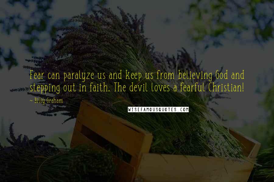 Billy Graham Quotes: Fear can paralyze us and keep us from believing God and stepping out in faith. The devil loves a fearful Christian!