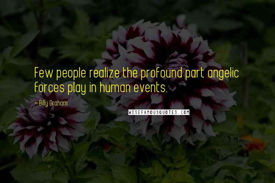 Billy Graham Quotes: Few people realize the profound part angelic forces play in human events.