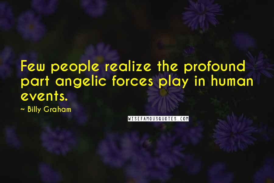 Billy Graham Quotes: Few people realize the profound part angelic forces play in human events.